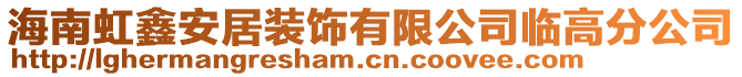 海南虹鑫安居裝飾有限公司臨高分公司