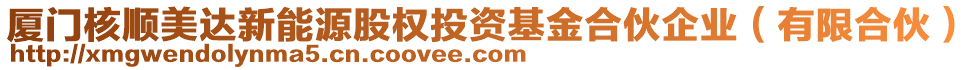 廈門核順美達新能源股權投資基金合伙企業(yè)（有限合伙）