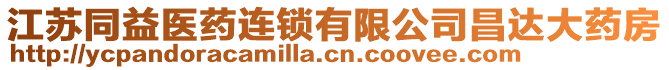 江蘇同益醫(yī)藥連鎖有限公司昌達(dá)大藥房