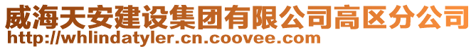 威海天安建設(shè)集團(tuán)有限公司高區(qū)分公司
