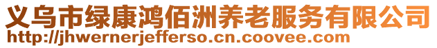 義烏市綠康鴻佰洲養(yǎng)老服務(wù)有限公司