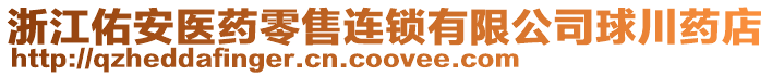 浙江佑安醫(yī)藥零售連鎖有限公司球川藥店