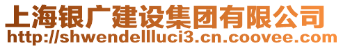 上海銀廣建設(shè)集團(tuán)有限公司