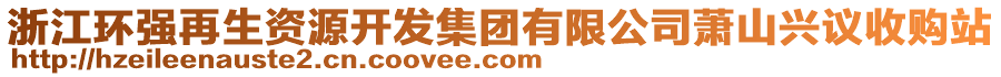 浙江環(huán)強再生資源開發(fā)集團有限公司蕭山興議收購站