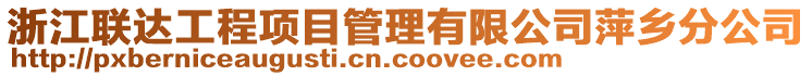 浙江聯(lián)達(dá)工程項(xiàng)目管理有限公司萍鄉(xiāng)分公司