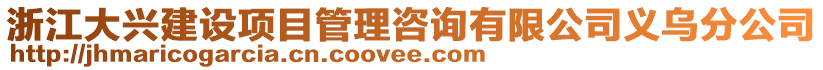 浙江大興建設(shè)項目管理咨詢有限公司義烏分公司