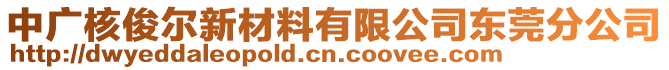 中廣核俊爾新材料有限公司東莞分公司