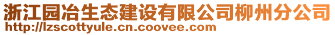 浙江園冶生態(tài)建設(shè)有限公司柳州分公司