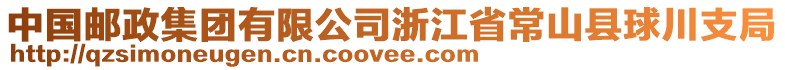 中国邮政集团有限公司浙江省常山县球川支局