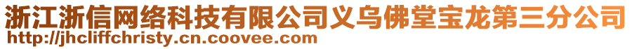 浙江浙信網(wǎng)絡(luò)科技有限公司義烏佛堂寶龍第三分公司