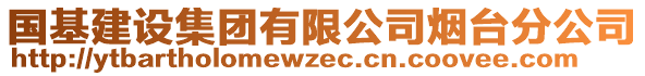 國(guó)基建設(shè)集團(tuán)有限公司煙臺(tái)分公司