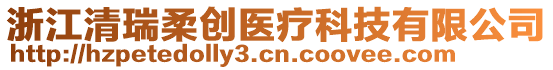 浙江清瑞柔創(chuàng)醫(yī)療科技有限公司