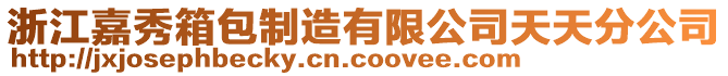 浙江嘉秀箱包制造有限公司天天分公司