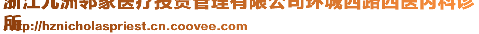 浙江九洲鄰家醫(yī)療投資管理有限公司環(huán)城西路西醫(yī)內(nèi)科診
所