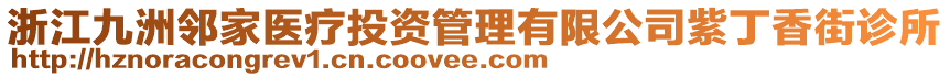 浙江九洲鄰家醫(yī)療投資管理有限公司紫丁香街診所