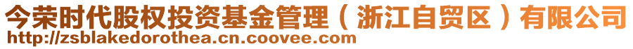 今榮時(shí)代股權(quán)投資基金管理（浙江自貿(mào)區(qū)）有限公司