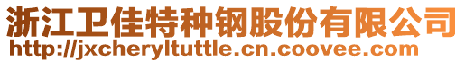 浙江衛(wèi)佳特種鋼股份有限公司