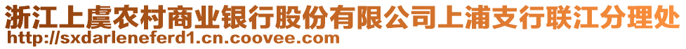 浙江上虞農(nóng)村商業(yè)銀行股份有限公司上浦支行聯(lián)江分理處