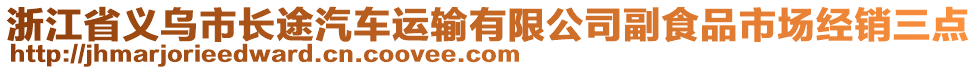 浙江省義烏市長(zhǎng)途汽車運(yùn)輸有限公司副食品市場(chǎng)經(jīng)銷三點(diǎn)