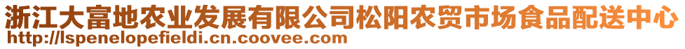 浙江大富地農(nóng)業(yè)發(fā)展有限公司松陽農(nóng)貿(mào)市場食品配送中心