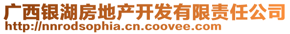 廣西銀湖房地產(chǎn)開發(fā)有限責(zé)任公司