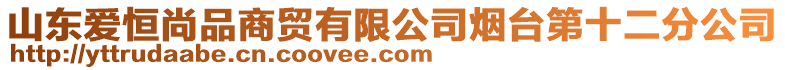 山東愛恒尚品商貿有限公司煙臺第十二分公司