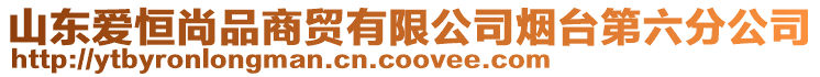 山東愛恒尚品商貿有限公司煙臺第六分公司