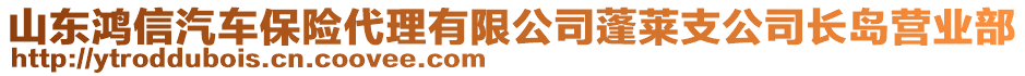 山東鴻信汽車保險(xiǎn)代理有限公司蓬萊支公司長島營業(yè)部