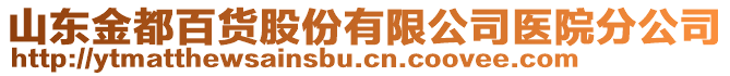 山東金都百貨股份有限公司醫(yī)院分公司