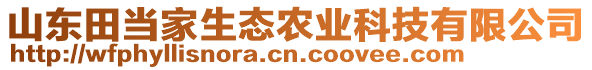 山東田當(dāng)家生態(tài)農(nóng)業(yè)科技有限公司