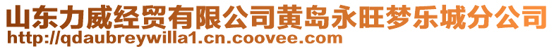 山東力威經(jīng)貿(mào)有限公司黃島永旺夢(mèng)樂(lè)城分公司