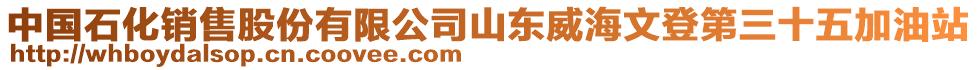 中國石化銷售股份有限公司山東威海文登第三十五加油站