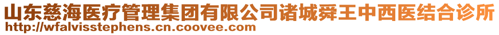 山東慈海醫(yī)療管理集團有限公司諸城舜王中西醫(yī)結(jié)合診所