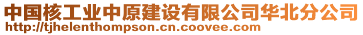 中國核工業(yè)中原建設(shè)有限公司華北分公司