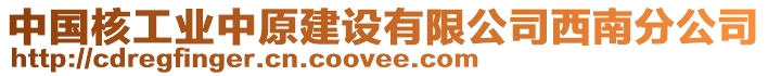 中國(guó)核工業(yè)中原建設(shè)有限公司西南分公司