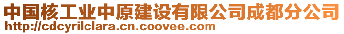 中國(guó)核工業(yè)中原建設(shè)有限公司成都分公司