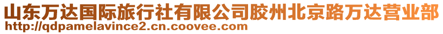 山東萬(wàn)達(dá)國(guó)際旅行社有限公司膠州北京路萬(wàn)達(dá)營(yíng)業(yè)部