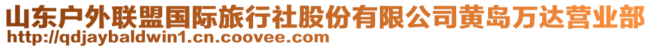 山東戶(hù)外聯(lián)盟國(guó)際旅行社股份有限公司黃島萬(wàn)達(dá)營(yíng)業(yè)部