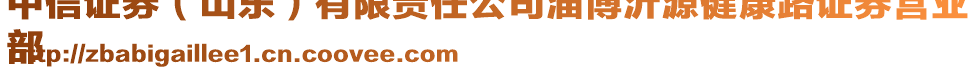 中信證券（山東）有限責(zé)任公司淄博沂源健康路證券營(yíng)業(yè)
部