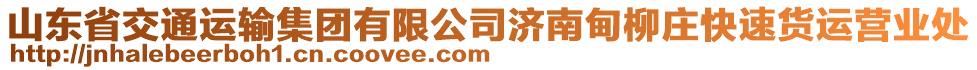 山東省交通運(yùn)輸集團(tuán)有限公司濟(jì)南甸柳莊快速貨運(yùn)營(yíng)業(yè)處