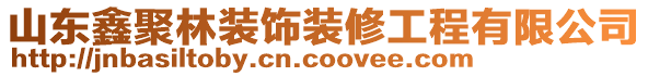 山東鑫聚林裝飾裝修工程有限公司