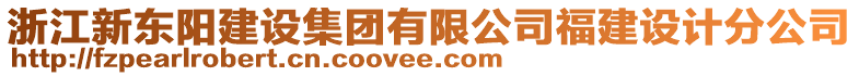 浙江新東陽建設(shè)集團(tuán)有限公司福建設(shè)計分公司