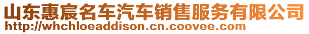 山東惠宸名車(chē)汽車(chē)銷(xiāo)售服務(wù)有限公司