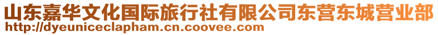 山東嘉華文化國(guó)際旅行社有限公司東營(yíng)東城營(yíng)業(yè)部