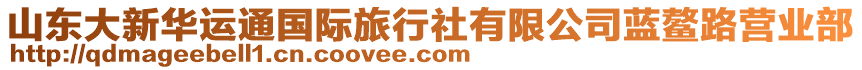 山東大新華運(yùn)通國(guó)際旅行社有限公司藍(lán)鰲路營(yíng)業(yè)部