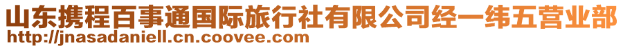 山東攜程百事通國際旅行社有限公司經(jīng)一緯五營業(yè)部