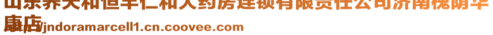 山東養(yǎng)天和恒豐仁和大藥房連鎖有限責(zé)任公司濟(jì)南槐蔭華
康店