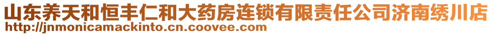 山東養(yǎng)天和恒豐仁和大藥房連鎖有限責任公司濟南繡川店