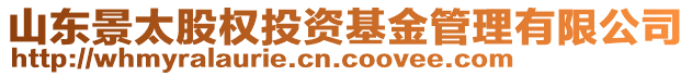 山東景太股權(quán)投資基金管理有限公司