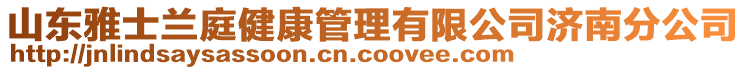 山東雅士蘭庭健康管理有限公司濟(jì)南分公司